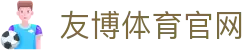 友博体育YOUBO SPORTS官方入口 - 电竞与体育赛事平台